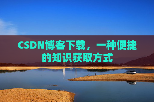 CSDN博客下载,一种便捷的知识获取方式